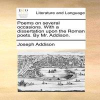 Joseph Addison Poems on several occasions. With a dissertation upon the Roman