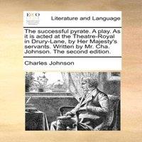 Charles Johnson The successful pyrate. A play. As it is acted at the Theatre-Royal