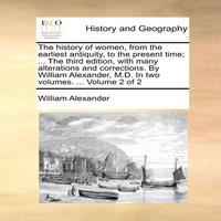William Alexander The history of women, from the earliest antiquity, to the present