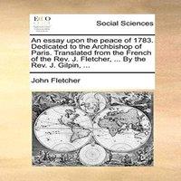 John Fletcher An essay upon the peace of 1783. Dedicated to the Archbishop of