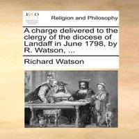 Richard Watson A charge delivered to the clergy of the diocese of Landaff in June