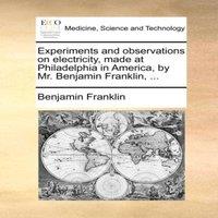 Benjamin Franklin Experiments & observations on electricity, made at Philadelphia