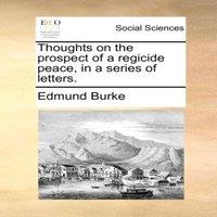 Edmund Burke Thoughts on the prospect of a regicide peace, in a series of