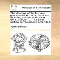 John Bunyan The doctrine of the law & grace unfolded: or a discourse