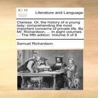Samuel Richardson Clarissa. Or, the history of a young lady: comprehending the most