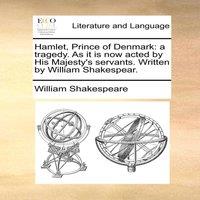 William Shakespeare Hamlet, Prince of Denmark: a tragedy. As it is now acted by His