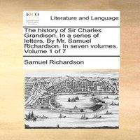 Samuel Richardson The history of Sir Charles Grandison. In a series of letters. By