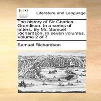 Samuel Richardson The history of Sir Charles Grandison. In a series of letters. By