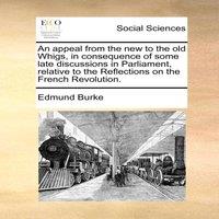 Edmund Burke An appeal from the new to the old Whigs, in consequence of some
