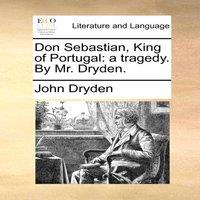 John Dryden Don Sebastian, King of Portugal: a tragedy. By Mr. Dryden