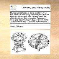 John Davies Historical relations: or, a discovery of the true causes why
