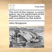 John Burgoyne The lord of the manor, a comic opera, as it is performed at the in White