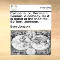 Ben Jonson Epicoene, or, the silent woman. A comedy. As it is acted at the