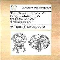 William Shakespeare The life & death of King Richard III. A tragedy. By W