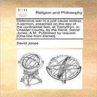 David Jones Defensive war in a just cause sinless. A sermon, preached on the