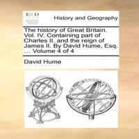 David Hume The history of Great Britain. Vol. IV. Containing part of Charles