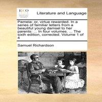 Samuel Richardson Pamela: or, virtue rewarded. In a series of familiar letters from