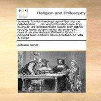 Johann Arndt Joannis Arndtii theologi apud Germanos celeberrimi, ... de vero