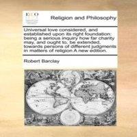Robert Barclay Universal love considered, & established upon its right