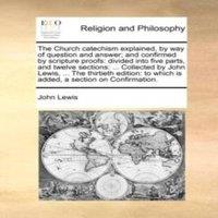 John Lewis The Church catechism explained, by way of question & answer; and