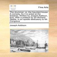 Joseph Addison The drummer: or, the haunted-house. A comedy. As it is acted at