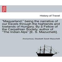 Anonymous Magyarland; being the narrative of our travels through the
