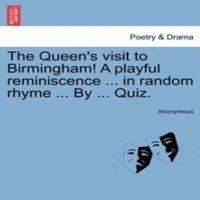 Anonymous The Queen's visit to Birmingham A playful reminiscence ... in