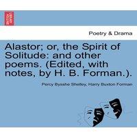 Percy Bysshe Shelley Alastor; or, the Spirit of Solitude: & other poems. (Edited
