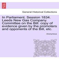 Anonymous In Parliament. Session 1834. Leeds New Gas Company. Committee on