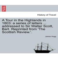 James Hogg A Tour in the Highlands in 1803: a series of letters ... addressed