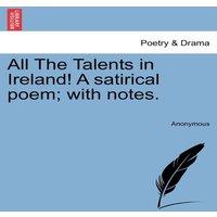 Anonymous All The Talents in Ireland A satirical poem; with notes