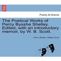 Percy Shelley The Poetical Works of Percy Bysshe Shelley. Edited, with an