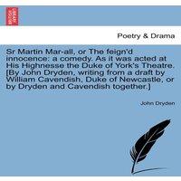 John Dryden Sr Martin Mar-all, or The feign'd innocence: a comedy. As it was