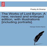 George Gordon Byron The Works of Lord Byron. A new, revised & enlarged edition, with