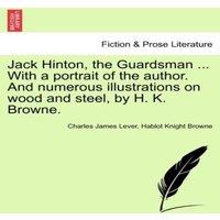 Charles James Lever Jack Hinton, the Guardsman ... With a portrait of the author. And