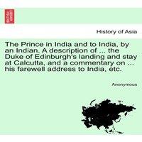 Anonymous The Prince in India & to India, by an Indian. A description of