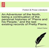 Gilbert Parker An Adventurer of the North, being a continuation of the personal