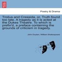 John Dryden Troilus & Cressida, or, Truth found too late. A tragedy as it is