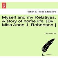 Anonymous Myself & my Relatives. A story of home life. [By Miss Anne J