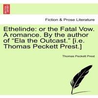 Thomas Peckett Prest Ethelinde: or the Fatal Vow. A romance. By the author of Ela the