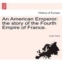 Louis Tracy An American Emperor: the story of the Fourth Empire of France