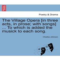 Charles Johnson The Village Opera [in three acts, in prose; with songs] ... To