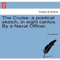 Anonymous The Cruise; a poetical sketch, in eight cantos. By a Naval