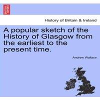 Andrew Wallace A popular sketch of the History of Glasgow from the earliest to