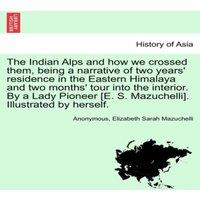 Anonymous The Indian Alps & how we crossed them, being a narrative of two