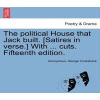 Anonymous The political House that Jack built. [Satires in verse.] With ..