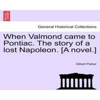 Gilbert Parker When Valmond came to Pontiac. The story of a lost Napoleon. [A