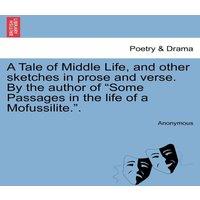 Anonymous A Tale of Middle Life, & other sketches in prose & verse. By