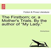 Anonymous The Firstborn; or, a Mother's Trials. By the author of My Lady.