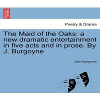 John Burgoyne The Maid of the Oaks: a new dramatic entertainment in five acts